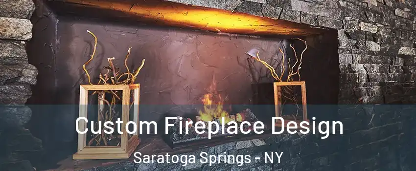  Custom Fireplace Design Saratoga Springs - NY