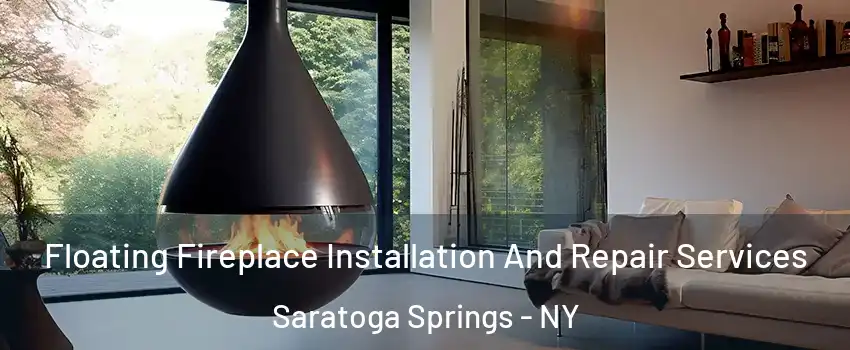 Floating Fireplace Installation And Repair Services Saratoga Springs - NY