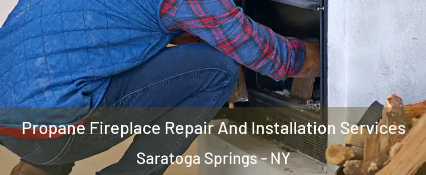 Propane Fireplace Repair And Installation Services Saratoga Springs - NY
